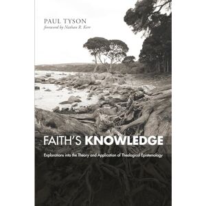 Tyson, Paul Faith's Knowledge: Explorations into the Theory and Application of Theological Epistemology Tyson, Paul Faith's Knowledge: Explorations into the Theory and Application of Theological Epistemology