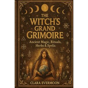 Evermoon, Clara The Witch’s Grand Grimoire: Ancient Magic, Rituals, Herbs & Spells: An Ancient Witchcraft Book of Spells and Sacred Practices Evermoon, Clara The Witch’s Grand Grimoire: Ancient Magic, Rituals, Herbs & Spells: An Ancient Witchcraft Book of Spells and Sacred Practices