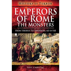 Chrystal Paul Emperors of Rome: The Monsters: From Tiberius to Elagabalus, AD 14-222: From Tiberius to Theodora, Ad 14-548 (History of Terror Series) Chrystal Paul Emperors of Rome: The Monsters: From Tiberius to Elagabalus, AD 14-222: From Tiberius to Theodora, Ad 14-548 (History of Terror Series)