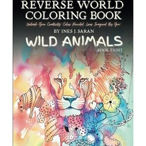 Saran, Ines J. Reverse World Coloring Book Wild Animals: Teen and Adult Coloring Book, Stress Relief and Mindful Exploration in Reverse Coloring Book. Discover the ... Reverse Colouring Book: Perfect Gift Idea Saran, Ines J. Reverse World Coloring Book Wild Animals: Teen and Adult Coloring Book, Stress Relief and Mindful Exploration in Reverse Coloring Book. Discover the ... Reverse Colouring Book: Perfect Gift Idea