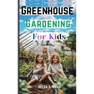 Krick, Helen A. Greenhouse Gardening For Kids: A Practical Guide For Children To Plant And Harvest Fruits, Vegetables Flowers And Herbs All Year Round (With Farm Produce Recipes) Krick, Helen A. Greenhouse Gardening For Kids: A Practical Guide For Children To Plant And Harvest Fruits, Vegetables Flowers And Herbs All Year Round (With Farm Produce Recipes)