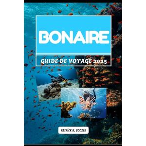 Boozer, Patrick K. BONAIRE GUIDE DE VOYAGE 2025: Une île des Caraïbes remplie de flamants roses, de marais salants et d'histoires sous la mer (La Chronique du Voyageur) Boozer, Patrick K. BONAIRE GUIDE DE VOYAGE 2025: Une île des Caraïbes remplie de flamants roses, de marais salants et d'histoires sous la mer (La Chronique du Voyageur)