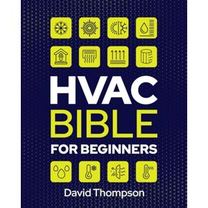 Thompson, David HVAC Bible for Beginners: A Comprehensive Guide to Mastering HVAC Technology. Repairing and Installing Heating, Ventilation, and Air Conditioning Systems for Residential and Commercial Buildings Thompson, David HVAC Bible for Beginners: A Comprehensive Guide to Mastering HVAC Technology. Repairing and Installing Heating, Ventilation, and Air Conditioning Systems for Residential and Commercial Buildings