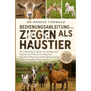 Tierwald, Dr. Markus BEDIENUNGSANLEITUNG FÜR ZIEGEN ALS HAUSTIER: Der vollständige Leitfaden für Anfänger und Experten zur Aufzucht von Ziegen als Haustiere: Fütterung, ... Rassen, Kosten, Verhalten und vieles mehr Tierwald, Dr. Markus BEDIENUNGSANLEITUNG FÜR ZIEGEN ALS HAUSTIER: Der vollständige Leitfaden für Anfänger und Experten zur Aufzucht von Ziegen als Haustiere: Fütterung, ... Rassen, Kosten, Verhalten und vieles mehr