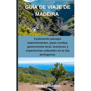 Robinson GUÍA DE VIAJE DE MADEIRA: Explorando paisajes impresionantes, joyas ocultas, gastronomía local, aventuras y experiencias culturales en la isla portuguesa. Robinson GUÍA DE VIAJE DE MADEIRA: Explorando paisajes impresionantes, joyas ocultas, gastronomía local, aventuras y experiencias culturales en la isla portuguesa.