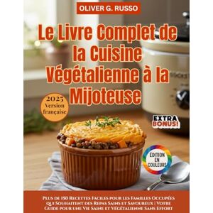 Russo, Oliver G. Le Livre Complet de la Cuisine Végétalienne à la Mijoteuse: Plus de 150 Recettes Faciles pour les Familles Occupées qui Souhaitent des Repas Sains et ... une Vie Saine et Végétalienne Sans Effort Russo, Oliver G. Le Livre Complet de la Cuisine Végétalienne à la Mijoteuse: Plus de 150 Recettes Faciles pour les Familles Occupées qui Souhaitent des Repas Sains et ... une Vie Saine et Végétalienne Sans Effort