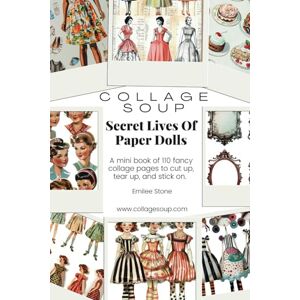 Stone, Emilee Collage Soup Secret Lives Of Paper Dolls: A mini book of 110 fancy collage pages to cut up, tear up, and stick on Stone, Emilee Collage Soup Secret Lives Of Paper Dolls: A mini book of 110 fancy collage pages to cut up, tear up, and stick on