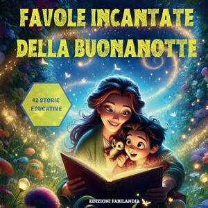 Fabilandia, Edizioni Favole incantate della buona notte: 42 Storie Illustrate a Colori per Bambini da 0 a 6 Anni: Concilia il Sonno, Insegna Valori e Favorisce la Crescita Fabilandia, Edizioni Favole incantate della buona notte: 42 Storie Illustrate a Colori per Bambini da 0 a 6 Anni: Concilia il Sonno, Insegna Valori e Favorisce la Crescita