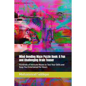 Siddiqui, Mr. Muhammad Nabeel Mind-Bending Maze Puzzle Book: A Fun and Challenging Brain Teaser: Hundreds of Intricate Mazes to Test Your Skills and Keep You Entertained for Hours Siddiqui, Mr. Muhammad Nabeel Mind-Bending Maze Puzzle Book: A Fun and Challenging Brain Teaser: Hundreds of Intricate Mazes to Test Your Skills and Keep You Entertained for Hours