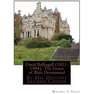 Tracy, Michael T. David Ballingall (1821-1904): The Factor of Blair Drummond: By His Distant Second Cousin Tracy, Michael T. David Ballingall (1821-1904): The Factor of Blair Drummond: By His Distant Second Cousin