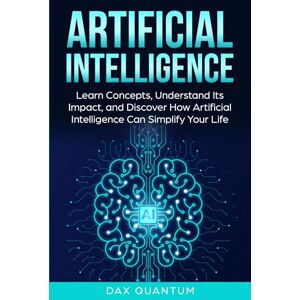 Quantum, Dax The Easy Guide to AI for Beginners: Learn Concepts, Understand Its Impact, & Discover How Artificial Intelligence Can Simplify Your Life Quantum, Dax The Easy Guide to AI for Beginners: Learn Concepts, Understand Its Impact, & Discover How Artificial Intelligence Can Simplify Your Life