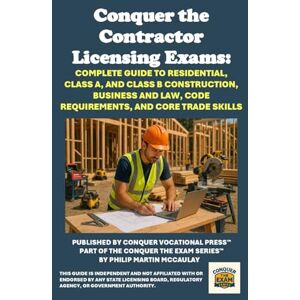 McCaulay, Philip Martin Conquer the Contractor Licensing Exams: Complete Guide to Residential, Class A, and Class B Construction, Business and Law, Code Requirements, and Core Trade Skills (Skilled Trades Exams) McCaulay, Philip Martin Conquer the Contractor Licensing Exams: Complete Guide to Residential, Class A, and Class B Construction, Business and Law, Code Requirements, and Core Trade Skills (Skilled Trades Exams)