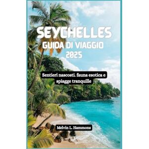 Hammons, Melvin L. SEYCHELLES Guida di viaggio 2025: Sentieri nascosti. fauna esotica e spiagge tranquille Hammons, Melvin L. SEYCHELLES Guida di viaggio 2025: Sentieri nascosti. fauna esotica e spiagge tranquille