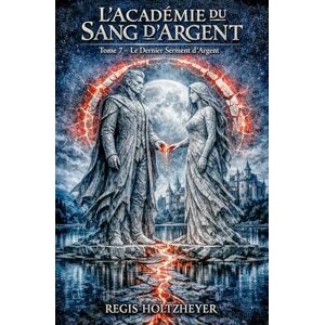 Holtzheyer, Regis L’Académie du Sang d’Argent: TOME 7 -Le Dernier Serment d’Argent Holtzheyer, Regis L’Académie du Sang d’Argent: TOME 7 -Le Dernier Serment d’Argent