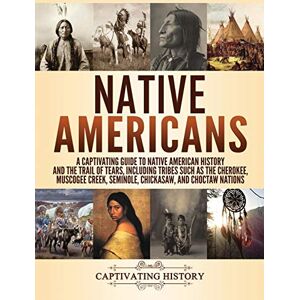 History, Captivating Native Americans: A Captivating Guide to Native American History and the Trail of Tears, Including Tribes Such as the Cherokee, Muscogee Creek, Seminole, Chickasaw, and Choctaw Nations History, Captivating Native Americans: A Captivating Guide to Native American History and the Trail of Tears, Including Tribes Such as the Cherokee, Muscogee Creek, Seminole, Chickasaw, and Choctaw Nations