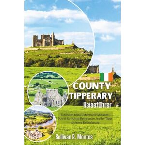 Montes, Sullivan R. County Tipperary Reiseführer: Entdecken Irlands Malerische Midlands: Schritt-für-Schritt-Reiserouten, Insider-Tipps & clevere Reiseplanung Montes, Sullivan R. County Tipperary Reiseführer: Entdecken Irlands Malerische Midlands: Schritt-für-Schritt-Reiserouten, Insider-Tipps & clevere Reiseplanung