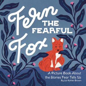 Brown, Liz Kohler Fern the Fearful Fox: A Picture Book About the Stories Fear Tells Us (Fern the Fox) Brown, Liz Kohler Fern the Fearful Fox: A Picture Book About the Stories Fear Tells Us (Fern the Fox)