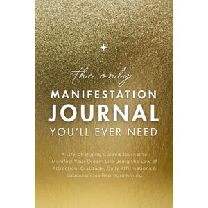 Hart, Tiffany The Only Manifestation Journal You'll Ever Need: A Transformative Workbook for Manifesting Using the Law of Attraction, Gratitude and Daily Affirmations Hart, Tiffany The Only Manifestation Journal You'll Ever Need: A Transformative Workbook for Manifesting Using the Law of Attraction, Gratitude and Daily Affirmations