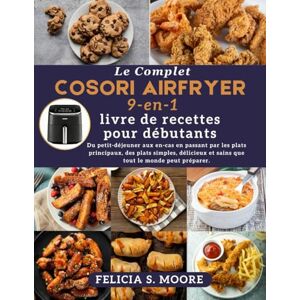 Moore, Felicia S. Le complet livre de recettes Cosori 9 en 1 Air Fryer pour débutants: Du petit-déjeuner aux en-cas en passant par les plats principaux, des plats ... et sains que tout le monde peut préparer. Moore, Felicia S. Le complet livre de recettes Cosori 9 en 1 Air Fryer pour débutants: Du petit-déjeuner aux en-cas en passant par les plats principaux, des plats ... et sains que tout le monde peut préparer.