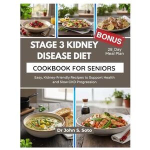 Soto, Dr John Stage 3 Kidney Disease Diet Cookbook for Seniors: Easy, Kidney-Friendly Recipes to Support Health and Slow CKD Progression/ 28_Day Meal Plan (Nourish your body (Cookbooks & Exercise guides)) Soto, Dr John Stage 3 Kidney Disease Diet Cookbook for Seniors: Easy, Kidney-Friendly Recipes to Support Health and Slow CKD Progression/ 28_Day Meal Plan (Nourish your body (Cookbooks & Exercise guides))