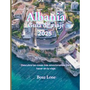 Lone, Boaz Guía de viaje de Albania 2025: Descubra la belleza eterna de Albania: desde playas bañadas por el sol hasta escarpados senderos de montaña, explore ... y la cultura se combinan a la perfección Lone, Boaz Guía de viaje de Albania 2025: Descubra la belleza eterna de Albania: desde playas bañadas por el sol hasta escarpados senderos de montaña, explore ... y la cultura se combinan a la perfección