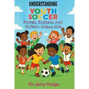 Yonga, Dr. Jerry Understanding Youth Soccer: Boards, Budgets, and 10,000+ Happy Kids (Sports and Entertainment) Yonga, Dr. Jerry Understanding Youth Soccer: Boards, Budgets, and 10,000+ Happy Kids (Sports and Entertainment)