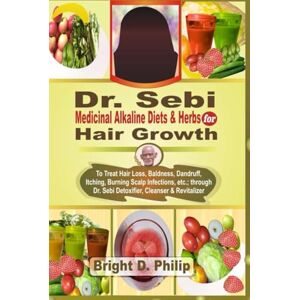 Philip, Bright D. Dr. Sebi Cure for Hair Growth: Treats Hair Loss, Baldness, Dandruff, Itching, Burning Scalp Infections, etc.; via Detoxifier, Cleanser & Revitalizer of Dr. Sebi Medicinal Alkaline Diets & Herbs Philip, Bright D. Dr. Sebi Cure for Hair Growth: Treats Hair Loss, Baldness, Dandruff, Itching, Burning Scalp Infections, etc.; via Detoxifier, Cleanser & Revitalizer of Dr. Sebi Medicinal Alkaline Diets & Herbs