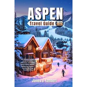 Lambert, James J. ASPEN, COLORADO TRAVEL GUIDE 2025 2026: The Ultimate Insider’s Guide to Luxury, Adventure, and Hidden Gems in Every Season, Perfect for Couples, Families, and Solo Travelers Alike Lambert, James J. ASPEN, COLORADO TRAVEL GUIDE 2025 2026: The Ultimate Insider’s Guide to Luxury, Adventure, and Hidden Gems in Every Season, Perfect for Couples, Families, and Solo Travelers Alike