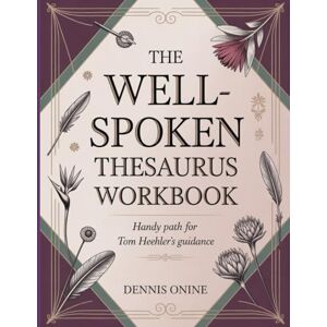 Onine, Dennis The Well-Spoken Thesaurus Workbook: Handy Path for Tom Heehler's Guidance Onine, Dennis The Well-Spoken Thesaurus Workbook: Handy Path for Tom Heehler's Guidance