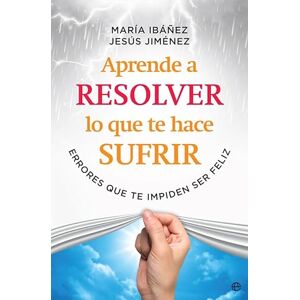 Ibáñez Goicoechea, María / Jiménez Cascallana, Jesús Aprende a resolver lo que te hace sufrir Ibáñez Goicoechea, María / Jiménez Cascallana, Jesús Aprende a resolver lo que te hace sufrir