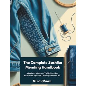 Sloan, Kira The Complete Sashiko Mending Handbook: A Beginner's Guide to Visible Mending, Sustainable Style, and Creating Your Own Kit Sloan, Kira The Complete Sashiko Mending Handbook: A Beginner's Guide to Visible Mending, Sustainable Style, and Creating Your Own Kit