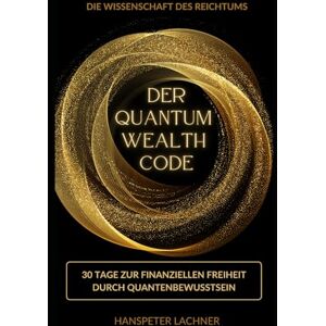 Lachner, Hanspeter DER QUANTUM WEALTH CODE: 30 Tage zur finanziellen Freiheit durch Quantenbewusstsein ("MANIFESTATION MASTERY: Das komplette 60-Tage System") Lachner, Hanspeter DER QUANTUM WEALTH CODE: 30 Tage zur finanziellen Freiheit durch Quantenbewusstsein ("MANIFESTATION MASTERY: Das komplette 60-Tage System")