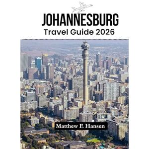 F. Hansen, Matthew Johannesburg Travel Guide 2026: Insider Secrets, Hidden Gems & Budget Tips for First-Time Visitors Exploring South Africa's Vibrant City in 2026 F. Hansen, Matthew Johannesburg Travel Guide 2026: Insider Secrets, Hidden Gems & Budget Tips for First-Time Visitors Exploring South Africa's Vibrant City in 2026