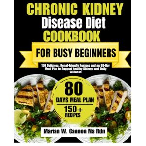 Cannon Ms Rdn, Marian W Chronic Kidney Disease Diet Cookbook For Busy Beginners: 150 Delicious, Renal-Friendly Recipes and an 80-Day Meal Plan to Support Healthy Kidneys and ... Series by Marian W. Cannon, MS, RDN) Cannon Ms Rdn, Marian W Chronic Kidney Disease Diet Cookbook For Busy Beginners: 150 Delicious, Renal-Friendly Recipes and an 80-Day Meal Plan to Support Healthy Kidneys and ... Series by Marian W. Cannon, MS, RDN)