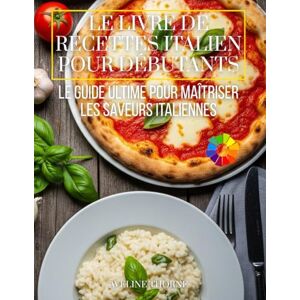 THORNE, AVELINE Le Livre de Recettes Italien pour Débutants: Le Guide Ultime pour Maîtriser les Saveurs Italiennes THORNE, AVELINE Le Livre de Recettes Italien pour Débutants: Le Guide Ultime pour Maîtriser les Saveurs Italiennes