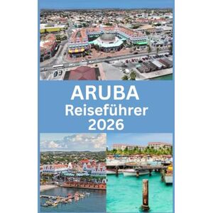 Martin, Koby ARUBA Reiseführer 2026: Insider-Tipps, Strände, Abenteuer und wichtige Einblicke für einen perfekten Inselurlaub Martin, Koby ARUBA Reiseführer 2026: Insider-Tipps, Strände, Abenteuer und wichtige Einblicke für einen perfekten Inselurlaub