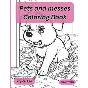 Lee PETS AND MESSES COLORING BOOK: Cute Cats, Dogs, Rabbits, Birds, Hamsters, and Turtles and their messes for Adults and Teens Lee PETS AND MESSES COLORING BOOK: Cute Cats, Dogs, Rabbits, Birds, Hamsters, and Turtles and their messes for Adults and Teens