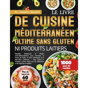 MORETTI, DR. ISABELLE LE LIVRE DE CUISINE MÉDITERRANÉEN ULTIME SANS GLUTEN NI PRODUITS LAITIERS: Recettes Délicieuses et Faciles Anti-Inflammatoires pour Favoriser la Perte ... Sans Gluten ni Produits Laitiers, Idéal pour MORETTI, DR. ISABELLE LE LIVRE DE CUISINE MÉDITERRANÉEN ULTIME SANS GLUTEN NI PRODUITS LAITIERS: Recettes Délicieuses et Faciles Anti-Inflammatoires pour Favoriser la Perte ... Sans Gluten ni Produits Laitiers, Idéal pour