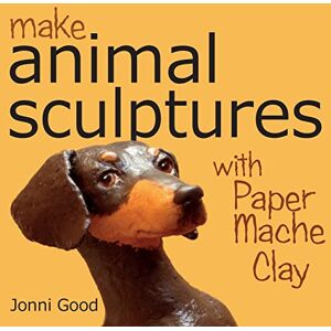 Good, Jonni Make Animal Scuptures With Paper Mache Clay: How to Create Stunning Wildlife Art Using Patterns and My Easy-to-Make, No-Mess Paper Mache Recipe Good, Jonni Make Animal Scuptures With Paper Mache Clay: How to Create Stunning Wildlife Art Using Patterns and My Easy-to-Make, No-Mess Paper Mache Recipe
