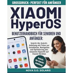 Solaris XIAOMI HyperOS BENUTZERHANDBUCH FÜR SENIOREN UND ANFÄNGER: Schritt-Für-Schritt Anleitung Mit Fotos Zur Installation, Navigation Und Optimierung Des Neuesten Hyperos Auf Xiaomi-Geräten Solaris XIAOMI HyperOS BENUTZERHANDBUCH FÜR SENIOREN UND ANFÄNGER: Schritt-Für-Schritt Anleitung Mit Fotos Zur Installation, Navigation Und Optimierung Des Neuesten Hyperos Auf Xiaomi-Geräten