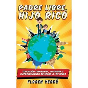 Verdú, Floren Padre libre, hijo rico: Educación financiera, inversión y emprendimiento aplicado a los niños Verdú, Floren Padre libre, hijo rico: Educación financiera, inversión y emprendimiento aplicado a los niños