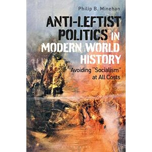 Minehan, Philip B. Anti-Leftist Politics in Modern World History: Avoiding 'Socialism' at All Costs Minehan, Philip B. Anti-Leftist Politics in Modern World History: Avoiding 'Socialism' at All Costs