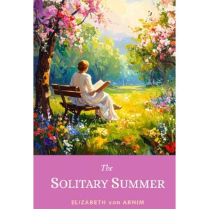 von Arnim, Elizabeth The Solitary Summer: The 1899 Victorian Summer Memoir That Still Charms Readers Today von Arnim, Elizabeth The Solitary Summer: The 1899 Victorian Summer Memoir That Still Charms Readers Today