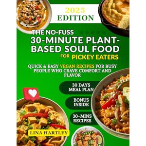 Hartley, Lina The No-Fuss 30-Minute Plant-Based Soul Food for Picky Eaters: Quick & Easy Vegan Recipes for Busy People Who Crave Comfort and Flavor Hartley, Lina The No-Fuss 30-Minute Plant-Based Soul Food for Picky Eaters: Quick & Easy Vegan Recipes for Busy People Who Crave Comfort and Flavor