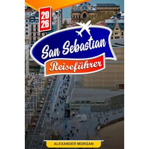 MORGAN, ALEXANDER San Sebastian Reiseführer 2026: Entdecken Sie versteckte Schätze, historische Sehenswürdigkeiten, Reisetipps und unvergessliche Urlaubserlebnisse MORGAN, ALEXANDER San Sebastian Reiseführer 2026: Entdecken Sie versteckte Schätze, historische Sehenswürdigkeiten, Reisetipps und unvergessliche Urlaubserlebnisse