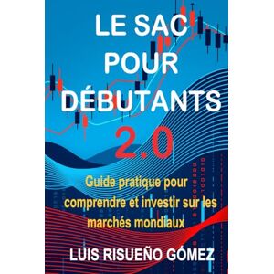 Risueño Gomez, Luis LE SAC POUR DBUTANTS 2.0: Guide pratique pour comprendre et investir sur les marchés mondiaux Risueño Gomez, Luis LE SAC POUR DBUTANTS 2.0: Guide pratique pour comprendre et investir sur les marchés mondiaux