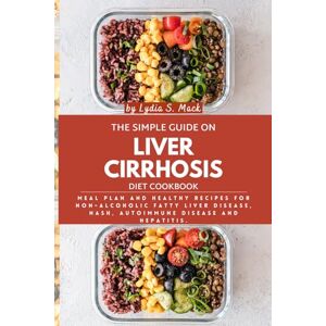 Mack, Lydia S. The Simple Guide on Liver Cirrhosis Diet Cookbook: Meal Plan and Healthy Recipes for Non-alcoholic Fatty Liver Disease, NASH, Autoimmune Disease and Hepatitis. Mack, Lydia S. The Simple Guide on Liver Cirrhosis Diet Cookbook: Meal Plan and Healthy Recipes for Non-alcoholic Fatty Liver Disease, NASH, Autoimmune Disease and Hepatitis.