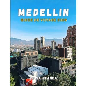 BLANCA, LUCIA MEDELLIN GUIDE DE VOYAGE 2026: Découvrez la ville du printemps éternel en Colombie : culture, quartiers et expériences inoubliables BLANCA, LUCIA MEDELLIN GUIDE DE VOYAGE 2026: Découvrez la ville du printemps éternel en Colombie : culture, quartiers et expériences inoubliables