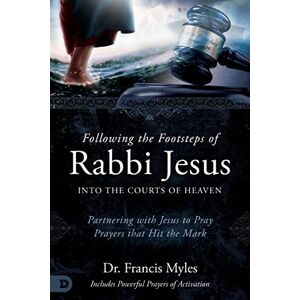 Myles, Dr. Francis Following the Footsteps of Rabbi Jesus into the Courts of Heaven: Partnering with Jesus to Pray Prayers That Hit the Mark Myles, Dr. Francis Following the Footsteps of Rabbi Jesus into the Courts of Heaven: Partnering with Jesus to Pray Prayers That Hit the Mark