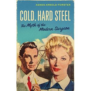 Arnold-Forster, Agnes Cold, Hard Steel: The Myth of the Modern Surgeon: 46 (Social Histories of Medicine) Arnold-Forster, Agnes Cold, Hard Steel: The Myth of the Modern Surgeon: 46 (Social Histories of Medicine)